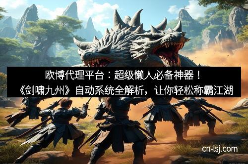 欧博代理平台：超级懒人必备神器！《剑啸九州》自动系统全解析，让你轻松称霸江湖