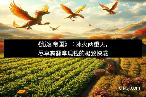 《纸客帝国》：冰火两重天，尽享爽翻拿现钱的极致快感
